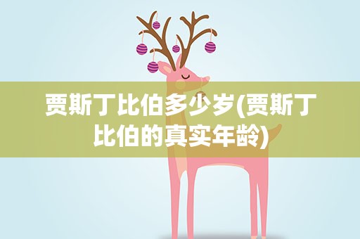贾斯丁比伯多少岁(贾斯丁比伯的真实年龄)