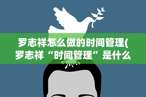罗志祥怎么做的时间管理(罗志祥“时间管理”是什么梗)