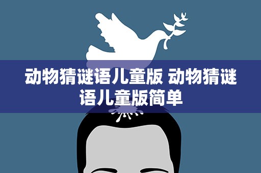 动物猜谜语儿童版 动物猜谜语儿童版简单