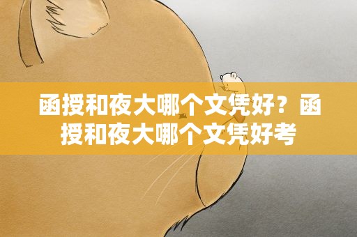 函授和夜大哪个文凭好？函授和夜大哪个文凭好考