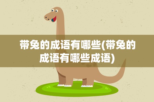 带兔的成语有哪些(带兔的成语有哪些成语)