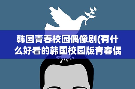 韩国青春校园偶像剧(有什么好看的韩国校园版青春偶像剧电影)