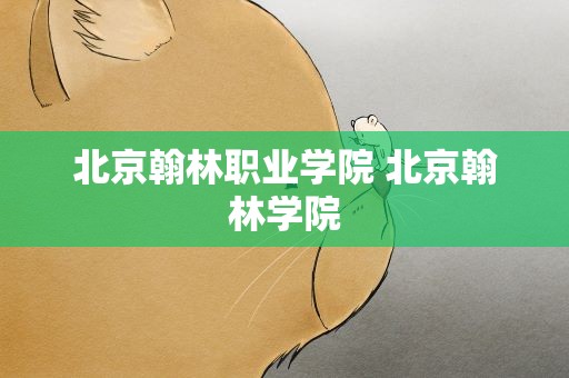 北京翰林职业学院 北京翰林学院