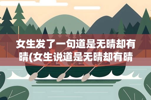 女生发了一句道是无晴却有晴(女生说道是无晴却有晴)
