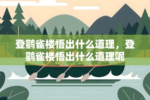 登鹳雀楼悟出什么道理，登鹳雀楼悟出什么道理呢