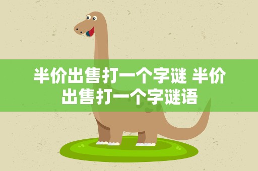 半价出售打一个字谜 半价出售打一个字谜语