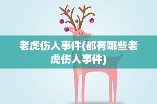 老虎伤人事件(都有哪些老虎伤人事件)
