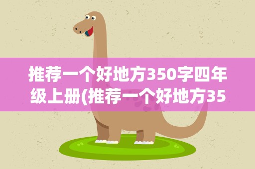 推荐一个好地方350字四年级上册(推荐一个好地方350字四年级上册作文)