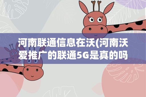 河南联通信息在沃(河南沃爱推广的联通5G是真的吗)