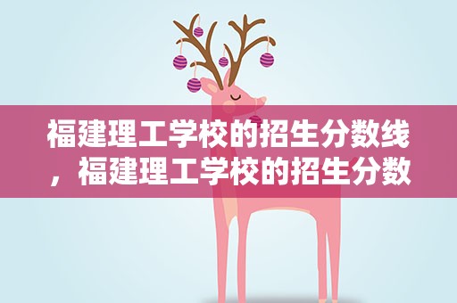 福建理工学校的招生分数线，福建理工学校的招生分数线2020