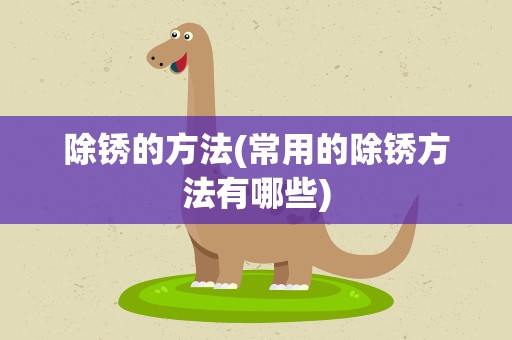 除锈的方法(常用的除锈方法有哪些)