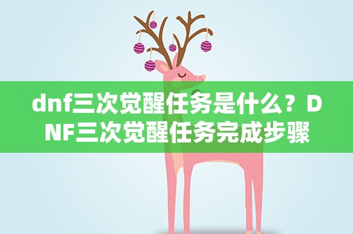 dnf三次觉醒任务是什么？DNF三次觉醒任务完成步骤解析