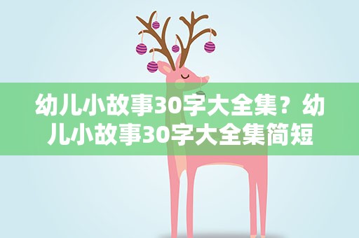 幼儿小故事30字大全集？幼儿小故事30字大全集简短