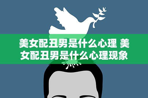 美女配丑男是什么心理 美女配丑男是什么心理现象