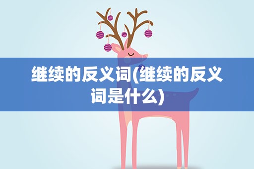 继续的反义词(继续的反义词是什么)