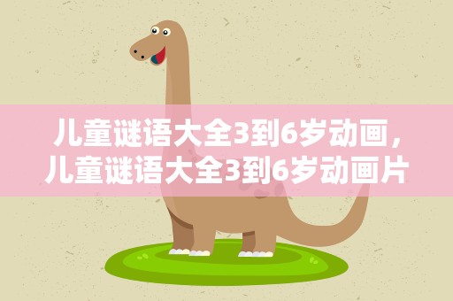 儿童谜语大全3到6岁动画，儿童谜语大全3到6岁动画片