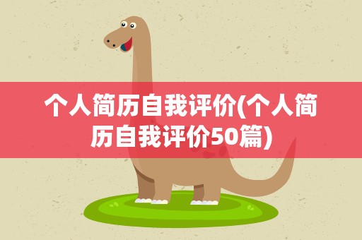 个人简历自我评价(个人简历自我评价50篇)
