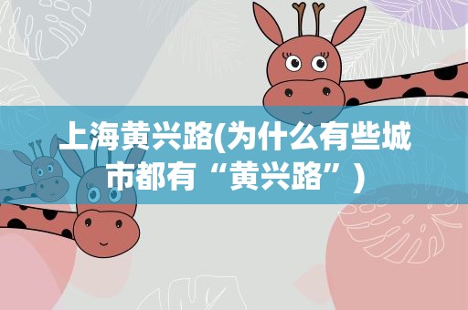 上海黄兴路(为什么有些城市都有“黄兴路”)