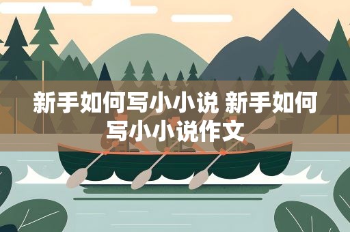 新手如何写小小说 新手如何写小小说作文