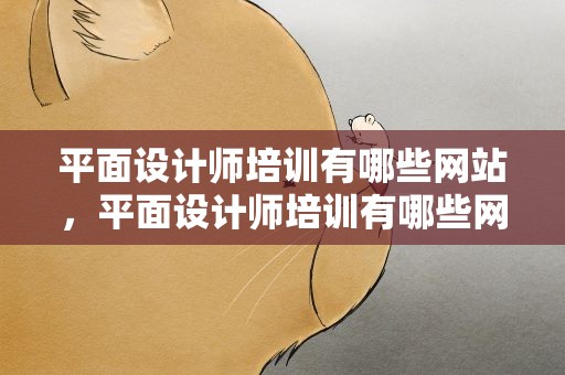 平面设计师培训有哪些网站，平面设计师培训有哪些网站好