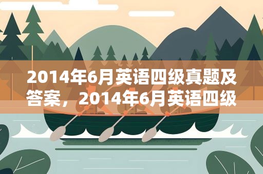 2014年6月英语四级真题及答案，2014年6月英语四级真题及答案解析