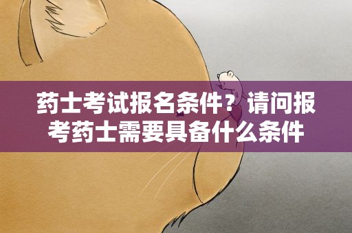 药士考试报名条件？请问报考药士需要具备什么条件