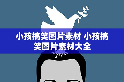 小孩搞笑图片素材 小孩搞笑图片素材大全