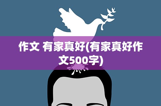 作文 有家真好(有家真好作文500字)