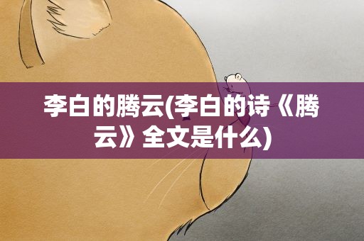 李白的腾云(李白的诗《腾云》全文是什么)