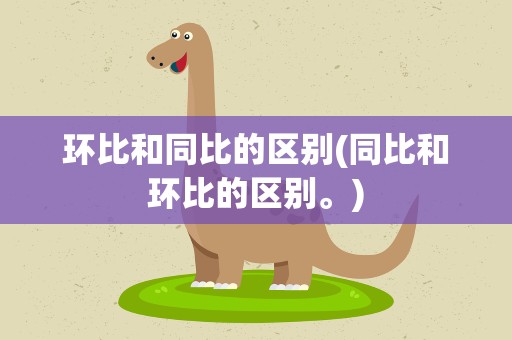 环比和同比的区别(同比和环比的区别。)