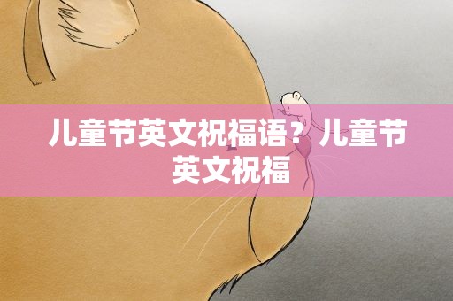 儿童节英文祝福语？儿童节 英文祝福