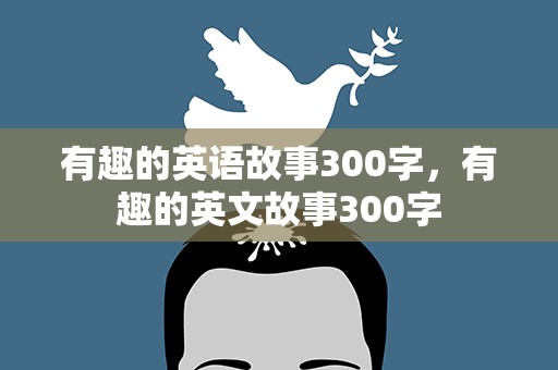 有趣的英语故事300字，有趣的英文故事300字