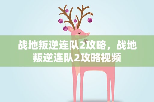 战地叛逆连队2攻略，战地叛逆连队2攻略视频