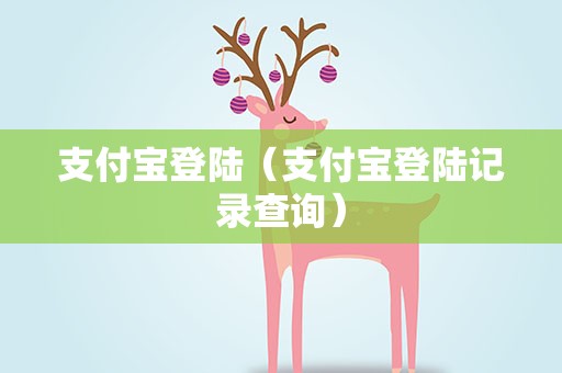 支付宝登陆（支付宝登陆记录查询）
