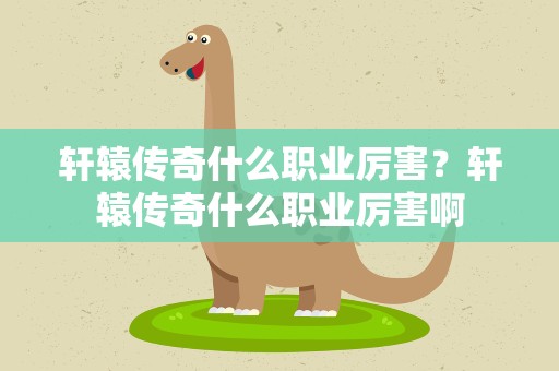 轩辕传奇什么职业厉害？轩辕传奇什么职业厉害啊