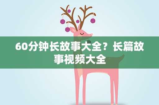60分钟长故事大全？长篇故事视频大全