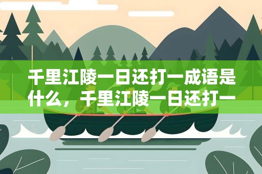 千里江陵一日还打一成语是什么，千里江陵一日还打一成语是什么成语