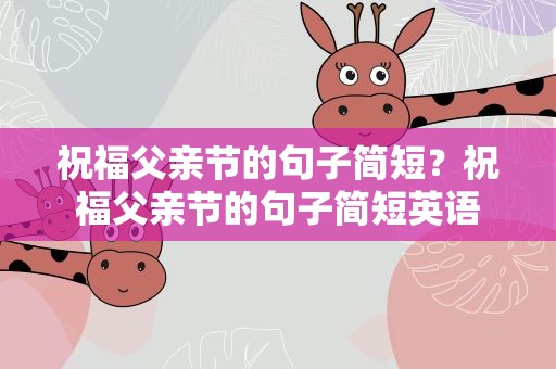 祝福父亲节的句子简短？祝福父亲节的句子简短英语