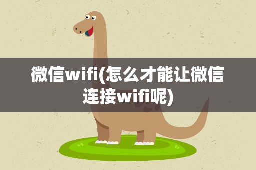 微信wifi(怎么才能让微信连接wifi呢)