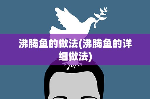 沸腾鱼的做法(沸腾鱼的详细做法)