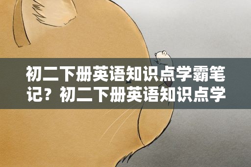 初二下册英语知识点学霸笔记？初二下册英语知识点学霸笔记10