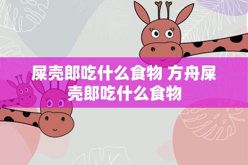 屎壳郎吃什么食物 方舟屎壳郎吃什么食物