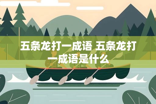 五条龙打一成语 五条龙打一成语是什么