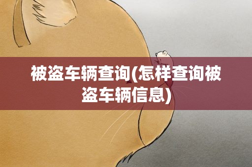 被盗车辆查询(怎样查询被盗车辆信息)
