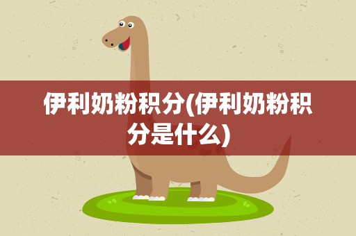 伊利奶粉积分(伊利奶粉积分是什么)