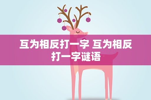 互为相反打一字 互为相反打一字谜语