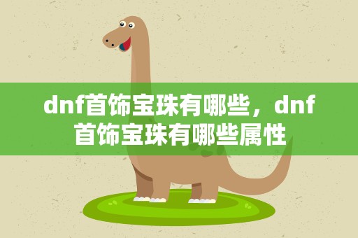 dnf首饰宝珠有哪些，dnf首饰宝珠有哪些属性