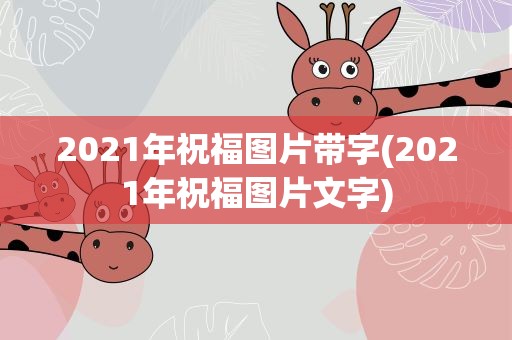 2021年祝福图片带字(2021年祝福图片文字)