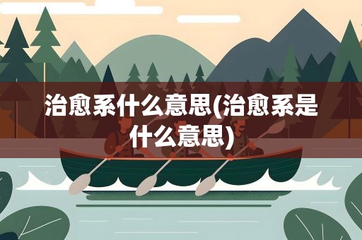 治愈系什么意思(治愈系是什么意思)