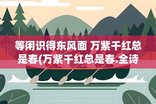 等闲识得东风面 万紫千红总是春(万紫千红总是春.全诗)